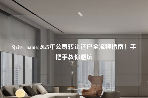 重庆2025年公司转让过户全流程指南！手把手教你避坑